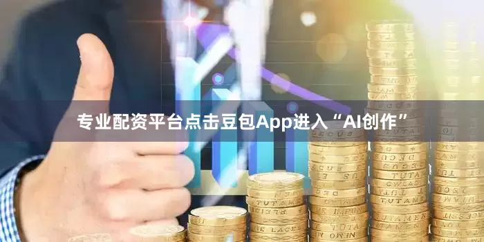 专业配资平台点击豆包App进入“AI创作”