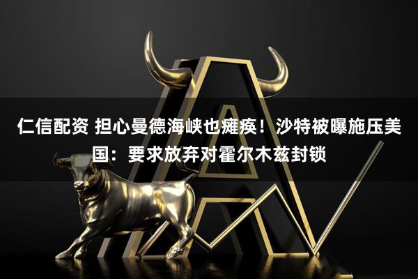 仁信配资 担心曼德海峡也瘫痪！沙特被曝施压美国：要求放弃对霍尔木兹封锁