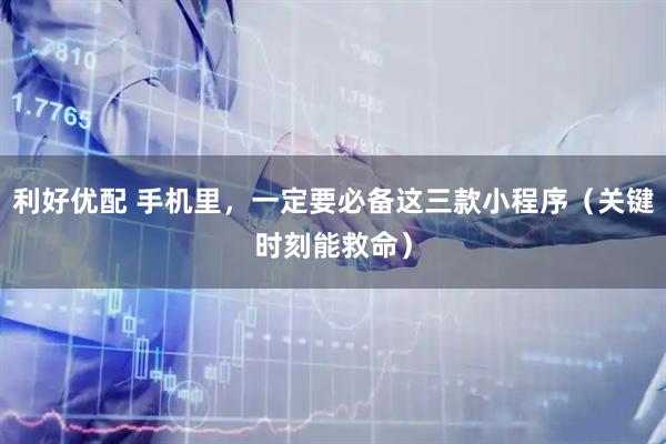 利好优配 手机里，一定要必备这三款小程序（关键时刻能救命）