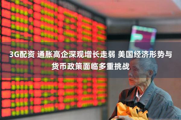 3G配资 通胀高企深观增长走弱 美国经济形势与货币政策面临多重挑战
