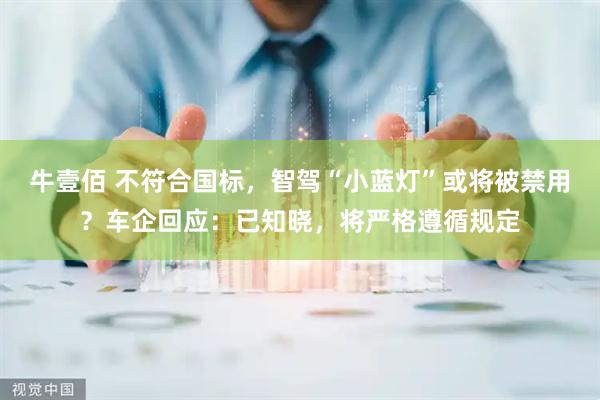 牛壹佰 不符合国标，智驾“小蓝灯”或将被禁用？车企回应：已知晓，将严格遵循规定